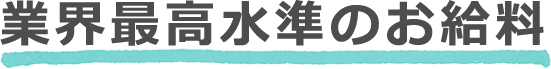 業界最高水準のお給料